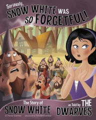 Title: Seriously, Snow White Was SO Forgetful!: The Story of Snow White as Told by the Dwarves, Author: Nancy Loewen