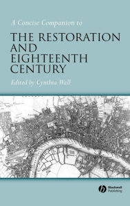 Title: A Concise Companion to the Restoration and Eighteenth Century / Edition 1, Author: Cynthia Wall