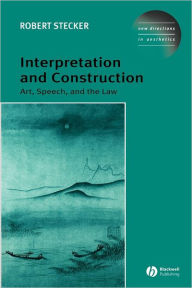 Title: Interpretation and Construction: Art, Speech, and the Law / Edition 1, Author: Robert Stecker