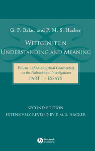 Title: Wittgenstein: Understanding and Meaning: Volume 1 of an Analytical Commentary on the Philosophical Investigations, Part I: Essays / Edition 2, Author: Gordon P. Baker
