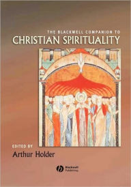 Title: The Blackwell Companion to Christian Spirituality / Edition 1, Author: Arthur Holder