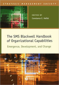Title: The SMS Blackwell Handbook of Organizational Capabilities: Emergence, Development, and Change / Edition 1, Author: Constance E. Helfat