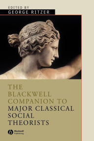 Title: The Blackwell Companion to Major Classical Social Theorists / Edition 1, Author: George Ritzer