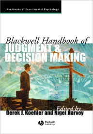 Title: Blackwell Handbook of Judgment and Decision Making / Edition 1, Author: Derek J. Koehler