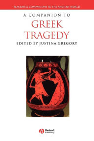 Title: A Companion to Greek Tragedy / Edition 1, Author: Justina Gregory