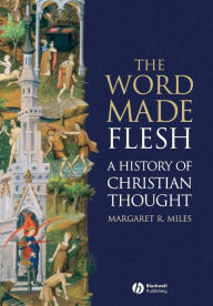 Title: The Word Made Flesh: A History of Christian Thought / Edition 1, Author: Margaret R. Miles