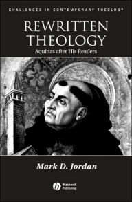 Title: Rewritten Theology: Aquinas After His Readers / Edition 1, Author: Mark D. Jordan