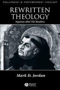 Title: Rewritten Theology: Aquinas After His Readers / Edition 1, Author: Mark D. Jordan