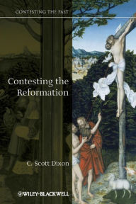 Title: Contesting the Reformation / Edition 1, Author: C. Scott Dixon