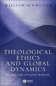 Title: Theological Ethics and Global Dynamics: In the Time of Many Worlds / Edition 1, Author: William Schweiker