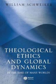 Title: Theological Ethics and Global Dynamics: In the Time of Many Worlds / Edition 1, Author: William Schweiker