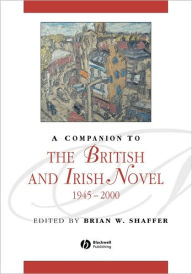 Title: A Companion to the British and Irish Novel, 1945 - 2000 / Edition 1, Author: Brian W. Shaffer