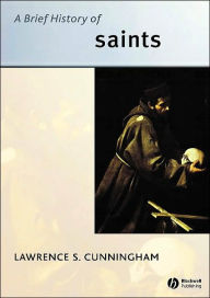 Title: A Brief History of Saints / Edition 1, Author: Lawrence S. Cunningham