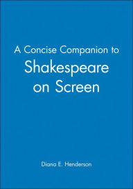 Title: A Concise Companion to Shakespeare on Screen / Edition 1, Author: Diana E. Henderson