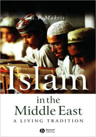 Title: Islam in the Middle East: A Living Tradition / Edition 1, Author: G. P. Makris