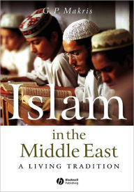 Title: Islam in the Middle East: A Living Tradition / Edition 1, Author: G. P. Makris