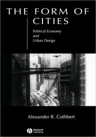 Title: The Form of Cities: Political Economy and Urban Design / Edition 1, Author: Alexander R. Cuthbert