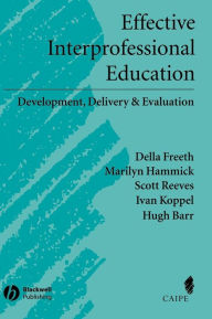 Title: Effective Interprofessional Education: Development, Delivery, and Evaluation / Edition 1, Author: Della S. Freeth