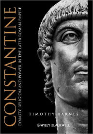 Title: Constantine: Dynasty, Religion and Power in the Later Roman Empire / Edition 1, Author: Timothy D. Barnes