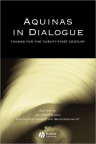 Title: Aquinas in Dialogue: Thomas for the Twenty-First Century / Edition 1, Author: Jim Fodor