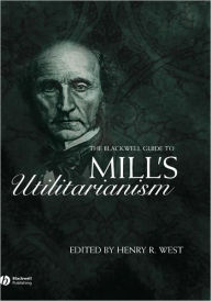 Title: The Blackwell Guide to Mill's Utilitarianism / Edition 1, Author: Henry West