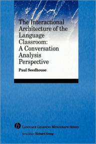 Title: The Interactional Architecture of the Language Classroom: A Conversation Analysis Perspective / Edition 1, Author: Paul Seedhouse