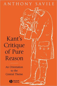 Title: Kant's Critique of Pure Reason: An Orientation to the Central Theme / Edition 1, Author: Anthony Savile