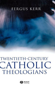 Title: Twentieth-Century Catholic Theologians / Edition 1, Author: Fergus Kerr