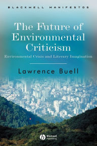 Title: The Future of Environmental Criticism: Environmental Crisis and Literary Imagination / Edition 1, Author: Lawrence Buell