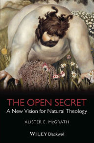 Title: The Open Secret: A New Vision for Natural Theology / Edition 1, Author: Alister E. McGrath