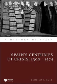 Title: Spain's Centuries of Crisis: 1300 - 1474 / Edition 1, Author: Teofilo F. Ruiz