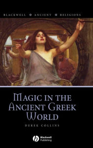 Title: Magic in the Ancient Greek World / Edition 1, Author: Derek Collins