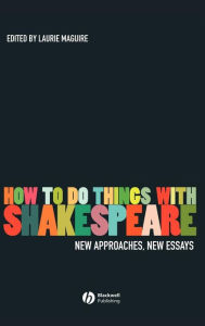 Title: How To Do Things With Shakespeare: New Approaches, New Essays / Edition 1, Author: Laurie Maguire