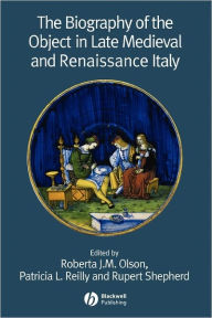 Title: The Biography of the Object in Late Medieval and Renaissance Italy / Edition 1, Author: Roberta J. M. Olson