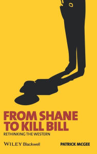 Title: From Shane to Kill Bill: Rethinking the Western / Edition 1, Author: Patrick McGee