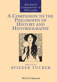 Title: A Companion to the Philosophy of History and Historiography / Edition 1, Author: Aviezer Tucker