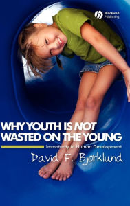Title: Why Youth is Not Wasted on the Young: Immaturity in Human Development / Edition 1, Author: David F. Bjorklund