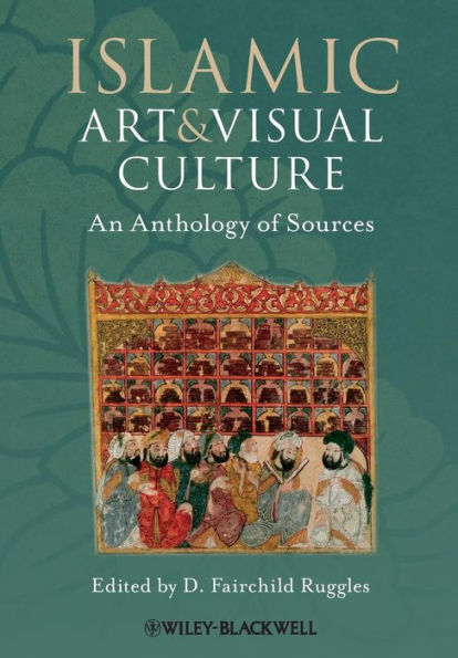 Islamic Art and Visual Culture: An Anthology of Sources / Edition 1