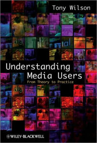 Title: Understanding Media Users: From Theory to Practice / Edition 1, Author: Tony Wilson