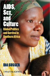 Title: AIDS, Sex, and Culture: Global Politics and Survival in Southern Africa / Edition 1, Author: Ida Susser