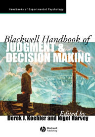 Title: Blackwell Handbook of Judgment and Decision Making / Edition 1, Author: Derek J. Koehler