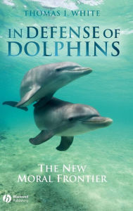 Title: In Defense of Dolphins: The New Moral Frontier / Edition 1, Author: Thomas I. White