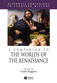 Title: A Companion to the Worlds of the Renaissance / Edition 1, Author: Guido Ruggiero