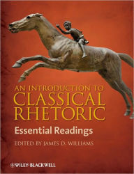 Title: An Introduction to Classical Rhetoric: Essential Readings / Edition 1, Author: James D. Williams