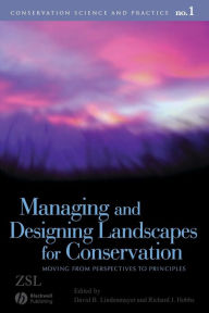 Title: Managing and Designing Landscapes for Conservation: Moving from Perspectives to Principles / Edition 1, Author: David B. Lindenmayer