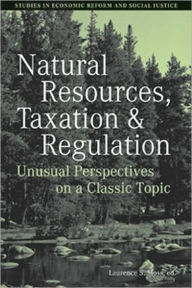 Title: Natural Resources, Taxation, and Regulation: Unusual Perpsectives on a Classic Problem / Edition 1, Author: Laurence S. Moss