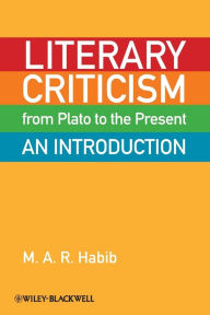 Title: Literary Criticism from Plato to the Present: An Introduction / Edition 1, Author: M. A. R. Habib