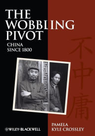 Title: The Wobbling Pivot, China since 1800: An Interpretive History / Edition 1, Author: Pamela Kyle Crossley