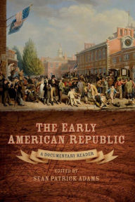 Title: The Early American Republic: A Documentary Reader / Edition 1, Author: Sean Patrick Adams