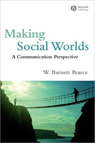 Title: Making Social Worlds: A Communication Perspective / Edition 1, Author: W. Barnett Pearce